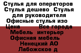 Стулья для операторов, Стулья дешево, Стулья для руководителя,Офисные стулья изо › Цена ­ 450 - Все города Мебель, интерьер » Офисная мебель   . Ненецкий АО,Лабожское д.